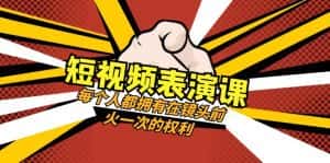 (8168期)短视频-表演课:每个人都拥有在镜头前火一次的权利(49节视频课)-优优云创网
