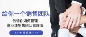 (8169期)给你 一个销售团队,告诉你如何管理,高业绩销售团队管理法(89节课)-优优云创网