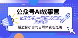 （8173期）公众号AI 故事营 最适合小白的自媒体变现之路  5分钟出一篇爆文故事 全流程-优优云创网