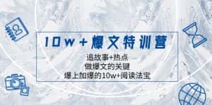 （8174期）10w+爆文特训营，追故事+热点，做爆文的关键  爆上加爆的10w+阅读法宝-优优云创网