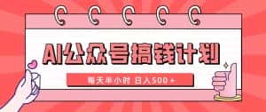 (8202期)AI公众号搞钱计划 每天半小时 日入500+ 附详细实操课程-优优云创网