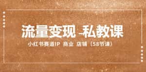 (8211期)流量变现-私教课:小红书赛道IP 商业 店铺(58节课)-优优云创网