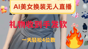 （8218期）ai美女换装直播 纯无人 礼物收到手软 日入2000+-优优云创网