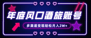 （8237期）年底大风口旅游赛道酒旅账号，多渠道变现，小白也能月入2W+-优优云创网