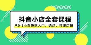 (8245期)抖音小店-全套课程,从0-1小白快速入门,选品,打爆店铺(131节课)-优优云创网
