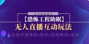 (8259期)抖音最新最火【恐怖工程助眠】无人直播互动玩法(含全套开播教程+软件+…-优优云创网