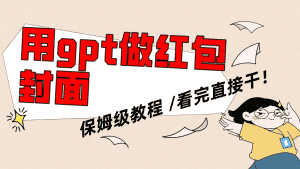 （8260期）用gpt快速生成微信红包封面，保姆级别教程，小白看完即可上手操作-优优云创网