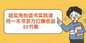 (8269期)超实用的 读书实践课,用一本书 多方位赚收益(53节课)-优优云创网