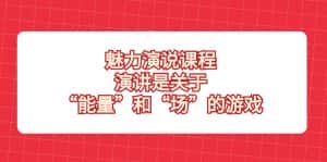 (8272期)魅力 演说课程,演讲是关于“能量”和“场”的游戏-优优云创网
