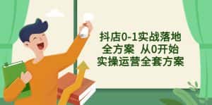 (8280期)抖店0-1实战落地全方案 从0开始实操运营全套方案,解决售前、售中、售…-优优云创网
