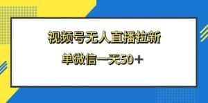（8285期）视频号无人直播拉新，新老用户都有收益，单微信一天50+-优优云创网