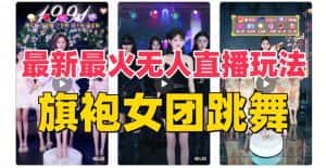 (8293期)抖音最新最火旗袍女团跳舞无人直播玩法(含开播视频教程+软件+互动视频…-优优云创网