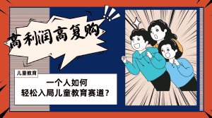 （8298期）儿童教育赛道怎么做？适合个人的操盘方法，长期可做，高利润高复购-优优云创网