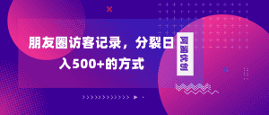 （8301期）朋友圈访客记录，分裂日入500+，变现加分裂-优优云创网
