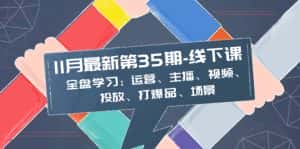 (8314期)11月最新-35期-线下课:全盘学习:运营、主播、视频、投放、打爆品、场景-优优云创网