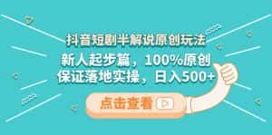 （8317期）抖音短剧半解说原创玩法，新人起步篇，100%原创，保证落地实操，日入500+-优优云创网