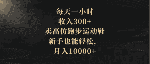 （8321期）每天一小时，收入300+，卖高仿跑步运动鞋，新手也能轻松，月入10000+-优优云创网