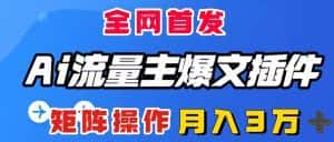 （8328期）AI流量主爆文插件，只需一款插件全自动输出爆文，矩阵操作，月入3W＋-优优云创网
