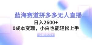 （8331期）蓝海赛道拼多多无人直播，日入2600+，0成本变现，小白也能轻松上手-优优云创网