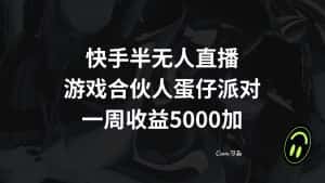 （8347期）快手半无人直播，游戏合伙人蛋仔派对，一周收益5000+-优优云创网
