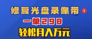 (8362期)超冷门项目:修复光盘录像带,一单298,轻松月入万元-优优云创网