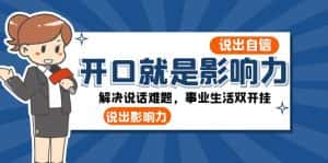 (8368期)开口-就是影响力:说出-自信,说出-影响力!解决说话难题,事业生活双开挂-优优云创网