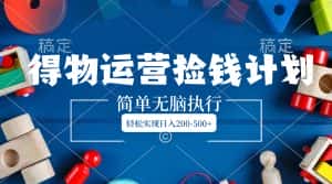 (8395期)得物运营捡钱计划,简单无脑执行,轻松实现日入200-500+-优优云创网
