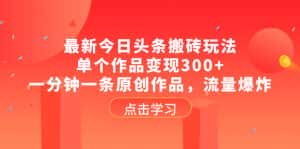 （8405期）最新今日头条搬砖玩法，单个作品变现300+，一分钟一条原创作品，流量爆炸-优优云创网