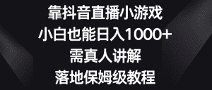 (8408期)靠抖音直播小游戏,小白也能日入1000+,需真人讲解,落地保姆级教程-优优云创网