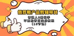 (8411期)俄罗斯 产品剪辑带货,普通人0基础学不露脸带货实战教程(16节课)-优优云创网