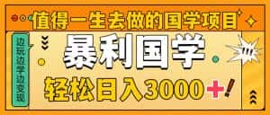 (8419期)值得一生去做的国学项目,暴力国学,轻松日入3000+-优优云创网