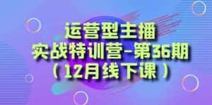 (8422期)运营型主播·实战特训营-第36期(12月线下课) 从底层逻辑到起号思路,…-优优云创网