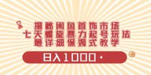 (8433期)揭秘闲鱼首饰市场,七天螺旋暴力起号玩法,最详细保姆式教学,日入1000+-优优云创网