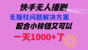 （8434期）快手无人播剧 解决版权问题教程 配合小铃铛又可以1天1000+了-优优云创网