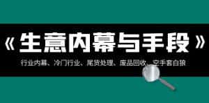 (8437期)生意内幕·与手段:行业内幕、冷门行业、尾货处理、废品回收、空手套白狼..-优优云创网