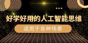 (8449期)好学好用的-人工智能思维:生活/工作/娱乐/适用于各种场景(56节视频课)-优优云创网