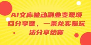 (8454期)AI文库被动副业变现项目分享课,一条龙实操玩法分享给你-优优云创网