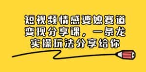 （8470期）短视频情感婆媳赛道变现分享课，一条龙实操玩法分享给你-优优云创网