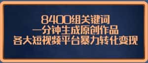 （8471期）8400组关键词，一分钟生成原创作品，各大短视频平台暴力转化变现-优优云创网