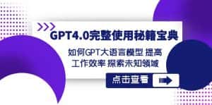 (8481期)GPT4.0完整使用-秘籍宝典:如何GPT大语言模型 提高工作效率 探索未知领域-优优云创网