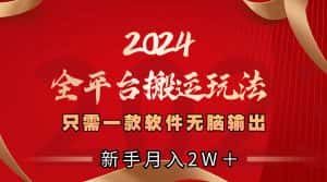 (8482期)2024全平台搬运玩法,只需一款软件,无脑输出,新手也能月入2W+-优优云创网