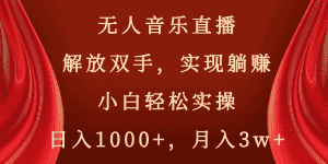 （8525期）无人音乐直播，解放双手，实现躺赚，小白轻松实操，日入1000+，月入3w+-优优云创网