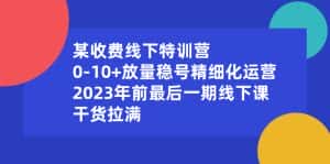 (8528期)某收费线下特训营:0-10+放量稳号精细化运营,2023年前最后一期线下课,…-优优云创网