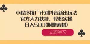 (8532期)小程序推广计划抖音新出玩法,官方大力扶持,轻松实操,日入500(附赠素材)-优优云创网