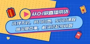 (8541期)教您从0-1做直播带货:选择不对,努力白费,5小时课程搞定那点事,解决…-优优云创网