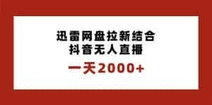 （8551期）一天2000+迅雷网盘拉新结合抖音无人直播，独创玩法保姆级教学-优优云创网