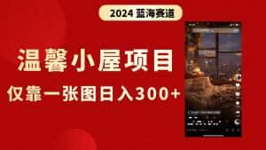 (8553期)抖音爆火温馨小屋项目,仅靠一张图片日入300+,附保姆级教程-优优云创网