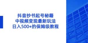 （8585期）抖音抄书起号秘籍，中视频变现最新玩法，日入500+的保姆级教程！-优优云创网