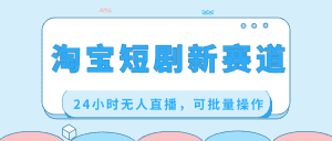 （8592期）淘宝短剧新赛道，24小时无人直播，可批量操作-优优云创网