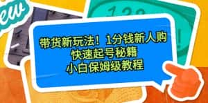 (8566期)带货新玩法!1分钱新人购,快速起号秘籍!小白保姆级教程-优优云创网